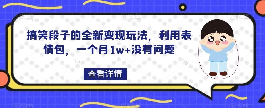 搞笑段子的全新变现玩法，利用表情包，一个月1w+没有问题【揭秘】-搞钱日记
