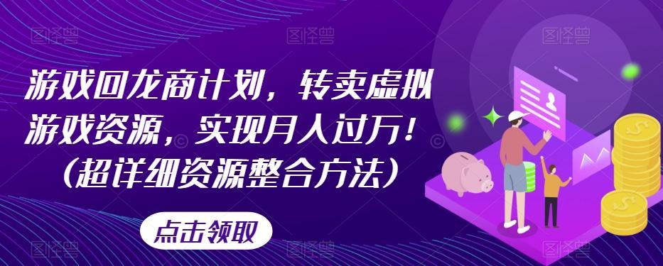 游戏回龙商计划，转卖虚拟游戏资源，实现月入过万！(超详细资源整合方法)-搞钱日记