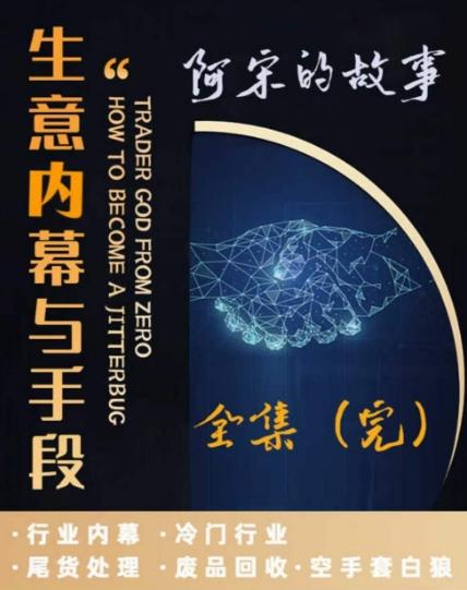 阿宋的故事·生意内幕与手段，行业内幕 冷门行业 尾货处理 废品回收 空手套白狼-搞钱日记