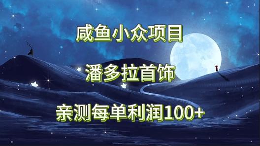 咸鱼小众项目，潘多拉首饰，亲测每单利润100+-搞钱日记