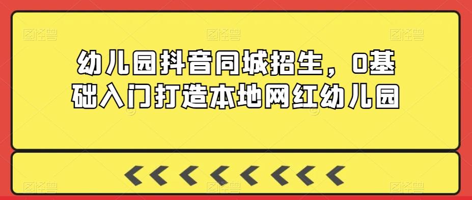 幼儿园抖音同城招生，0基础入门打造本地网红幼儿园-搞钱日记