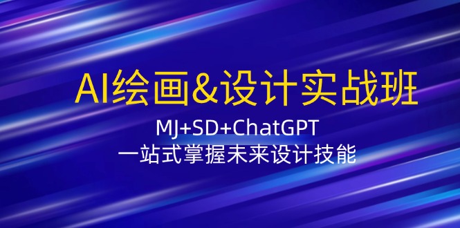 AI绘画&设计实战班：MJ+SD+ChatGPT，一站式掌握未来设计技能-搞钱日记