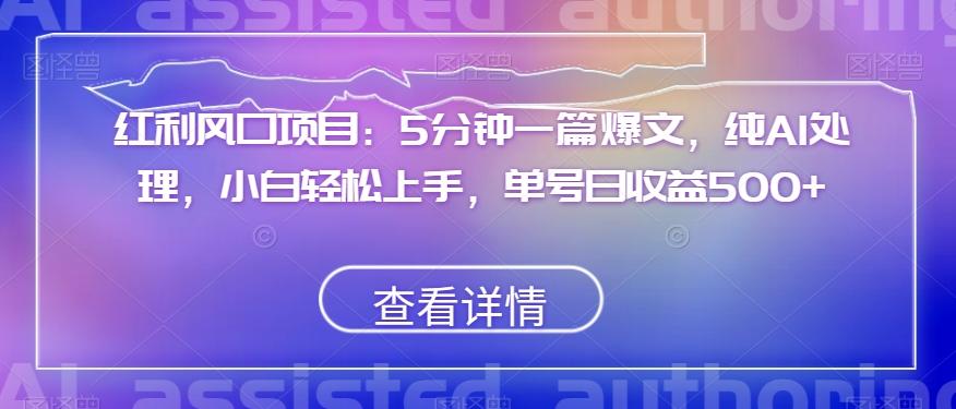 红利风口项目：5分钟一篇爆文，纯AI处理，小白轻松上手，单号日收益500+【揭秘】-搞钱日记