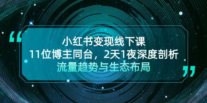 小红书变现线下课！11位博主同台，2天1夜深度剖析流量趋势与生态布局-搞钱日记