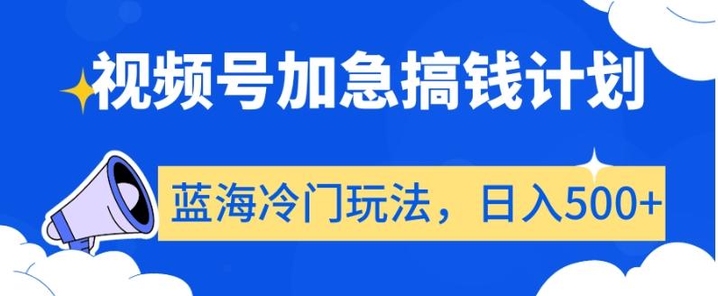 视频号加急搞钱计划，蓝海冷门玩法，日入500+【揭秘】-搞钱日记
