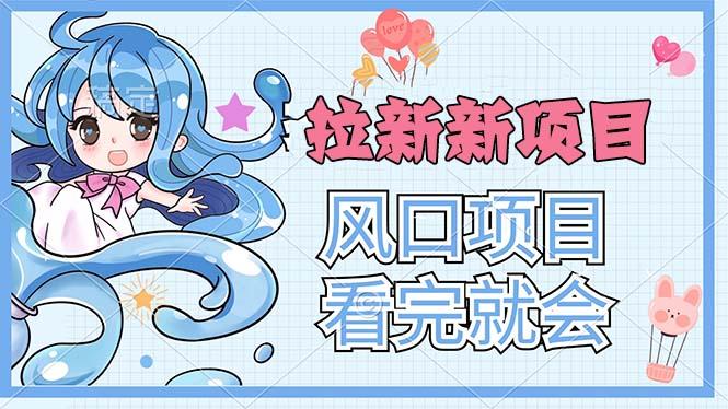 拉新界的新玩法，风口项目，看完就会，动手就有-搞钱日记