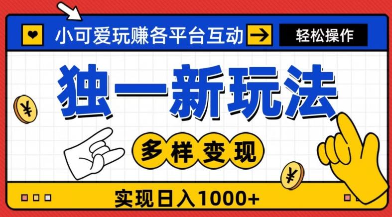 独一玩法，小可爱玩赚各平台互动，变现多样化，实现日入1000+-搞钱日记