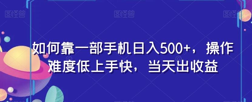 如何靠一部手机日入500+，操作难度低上手快，当天出收益-搞钱日记