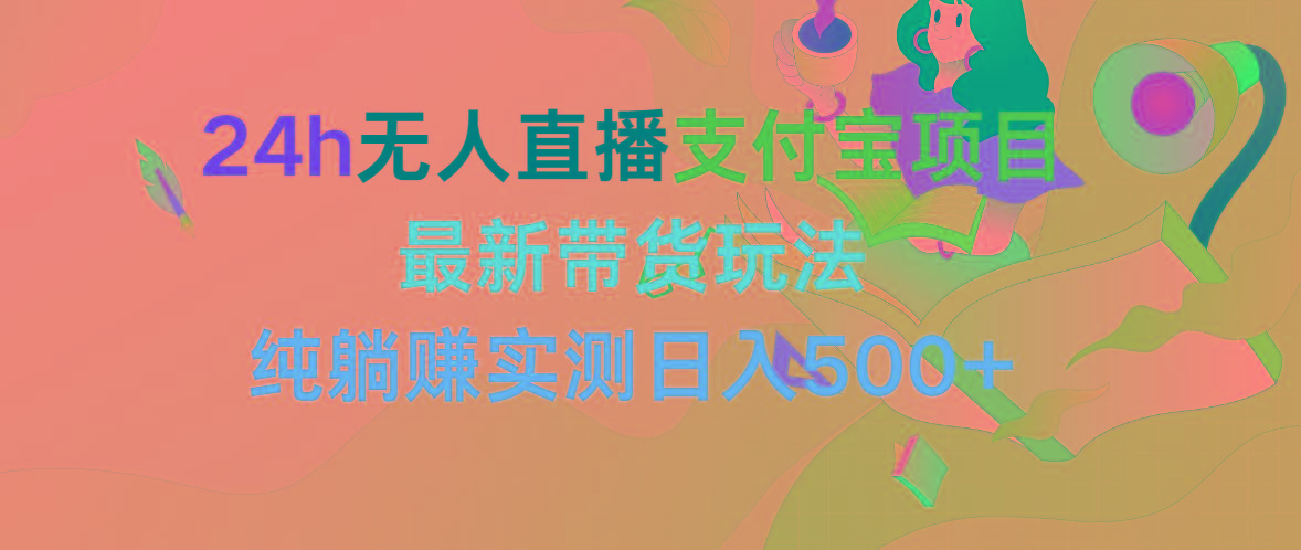 (9934期)24h无人直播支付宝项目，最新带货玩法，纯躺赚实测日入500+-搞钱日记