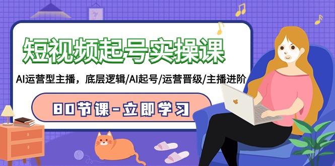 (9470期)短视频起号实操课，AI运营型主播，底层逻辑/AI起号/运营晋级/主播进阶/80节-搞钱日记