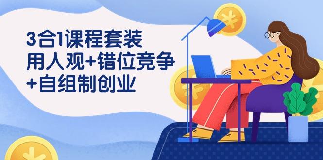 (9392期)3 合1课程套装，用人观+错位竞争+自组 制创业(43节课)-搞钱日记