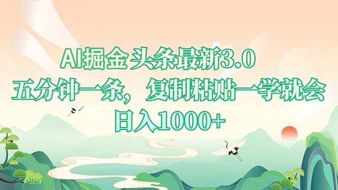 AI掘头条最新3.0，5分钟一条，复制粘贴一学就会，日入1000+-搞钱日记