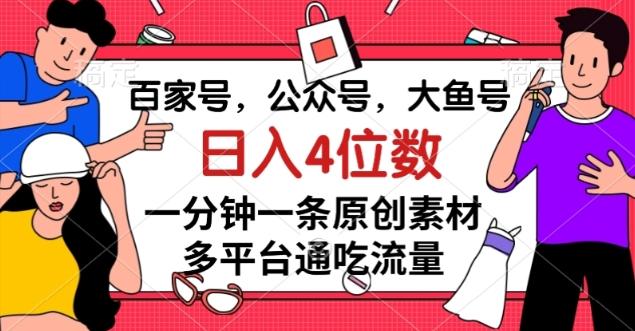 百家号，公众号，大鱼号一分钟一条原创素材，多平台通吃流量，日入4位数【揭秘】-搞钱日记
