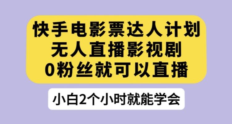 快手电影票达人计划，无人直播影视剧，0粉丝就可以直播【揭秘】-搞钱日记