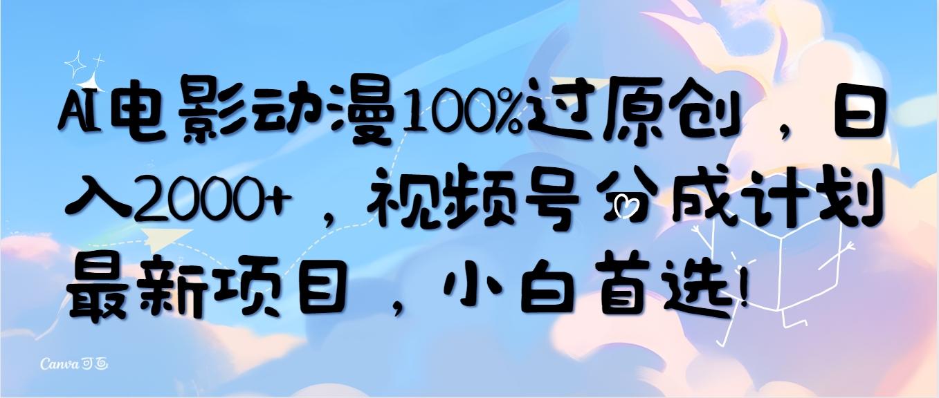 (10052期)AI电影动漫100%过原创，日入2000+，视频号分成计划最新项目，小白首选！-搞钱日记