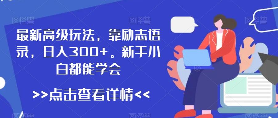 最新高级玩法，靠励志语录，日入300+，新手小白都能学会【揭秘】-搞钱日记