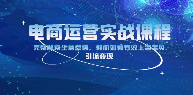 电商运营实战课程：完整解读生意参谋，教你如何有效上架宝贝，引流变现-搞钱日记