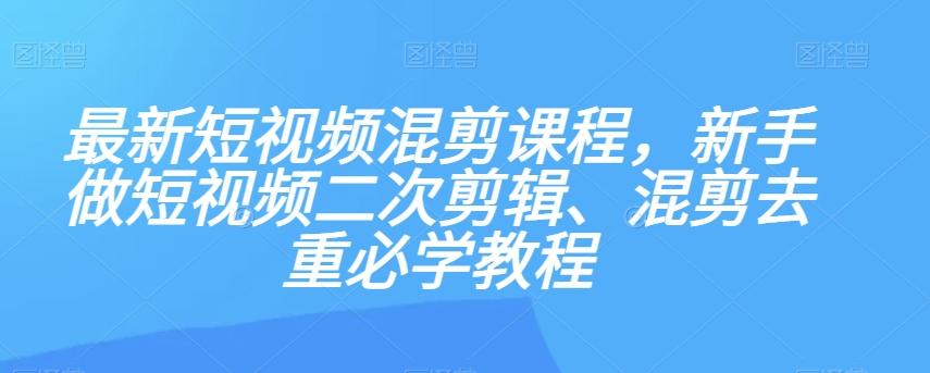 最新短视频混剪课程，新手做短视频二次剪辑、混剪去重必学教程-搞钱日记