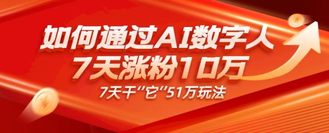 AI数字人4.0版、每天10分钟单账号7天涨粉10万、7天变现51万-搞钱日记