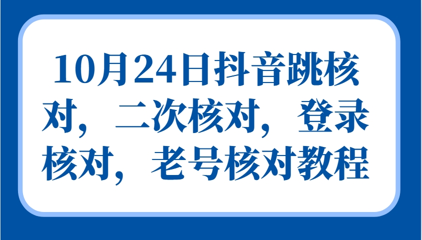 10月24日抖音跳核对，二次核对，登录核对，老号核对教程-搞钱日记