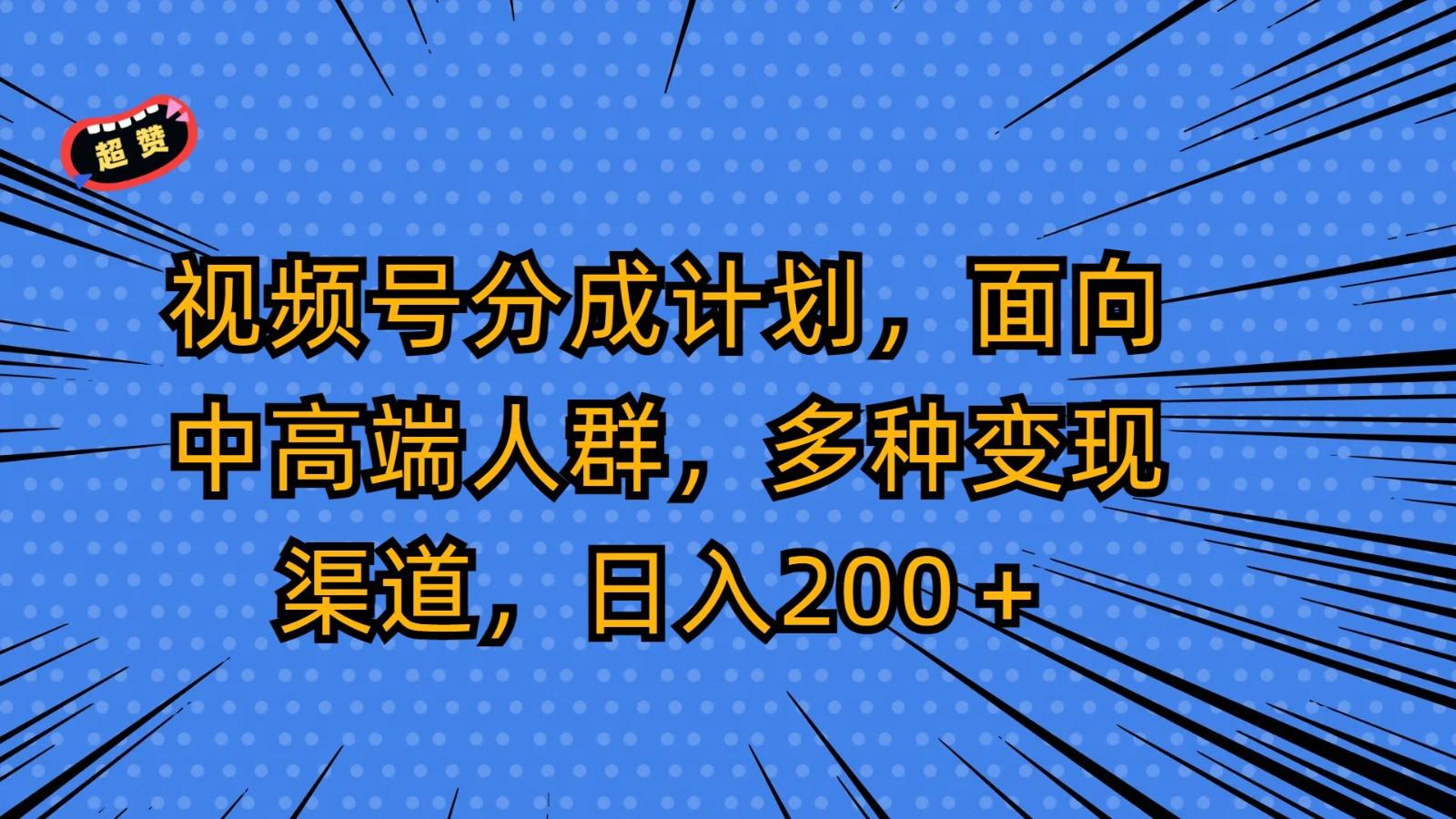 视频号分成计划，面向中高端人群，多种变现渠道，日入200＋-搞钱日记