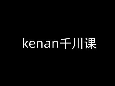 kenan千川课-kenan抖音电商巨量千川教程-搞钱日记