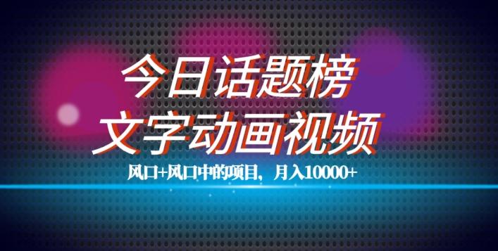 最新今日话题+文字动画视频风口项目教程，单条作品百万流量，月入10000+【揭秘】-搞钱日记