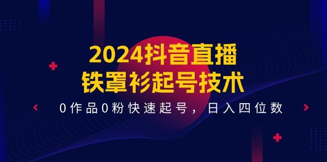 2024抖音直播-铁罩衫起号技术，0作品0粉快速起号，日入四位数(14节课-搞钱日记