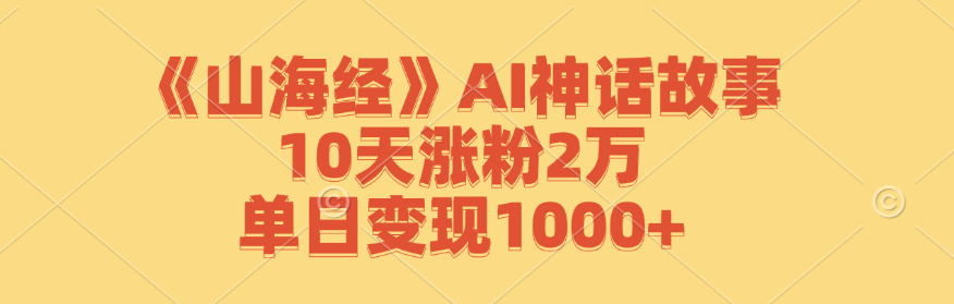 《山海经》AI神话故事，10天涨粉2万，单日变现1000+-搞钱日记