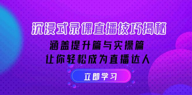 沉浸式-录课直播技巧揭秘：涵盖提升篇与实操篇, 让你轻松成为直播达人-搞钱日记