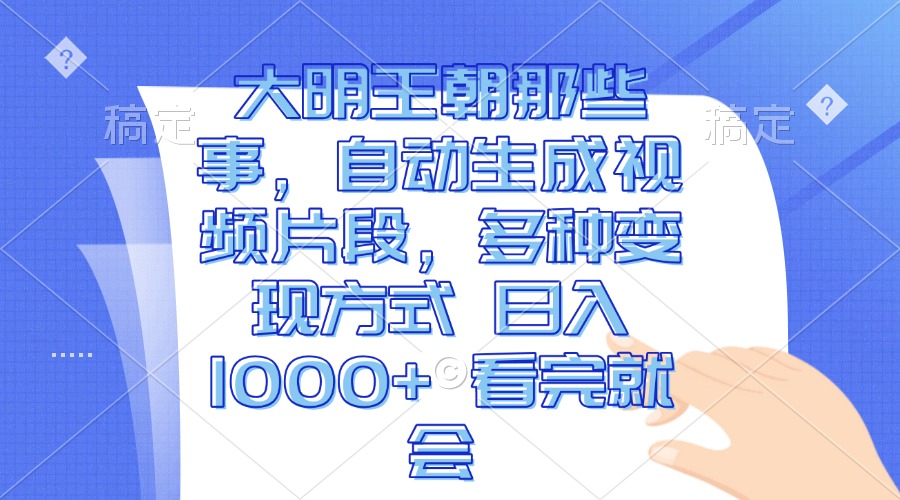 大明王朝那些事，自动生成视频片段，多种变现方式 日入1000+ 看完就会-搞钱日记