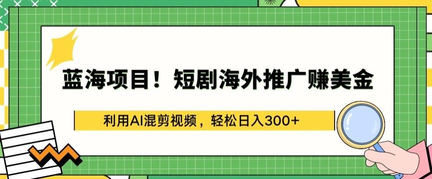 蓝海项目!短剧海外推广赚美金，利用AI混剪视频，轻松日入300+【揭秘】-搞钱日记