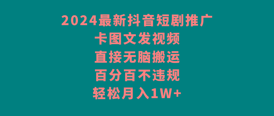 2024最新抖音短剧推广，卡图文发视频 直接无脑搬 百分百不违规 轻松月入1W+-搞钱日记