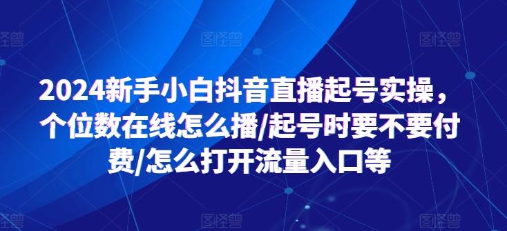 2024新手小白抖音直播起号实操，个位数在线怎么播/起号时要不要付费/怎么打开流量入口等-搞钱日记