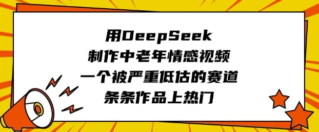 用DeepSeek制作中老年情感视频，一个被严重低估的赛道，条条作品上热门-搞钱日记