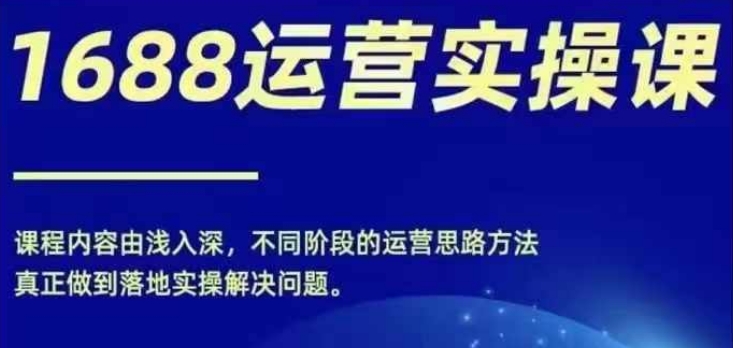 1688实操运营课，零基础学会1688实操运营，电商年入百万不是梦-搞钱日记