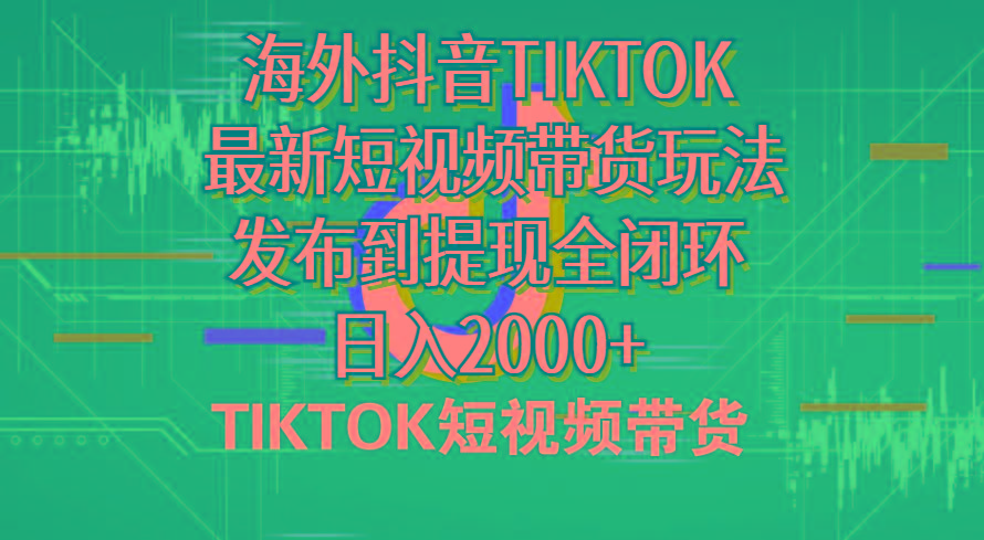 海外短视频带货，最新短视频带货玩法发布到提现全闭环，日入2000+-搞钱日记