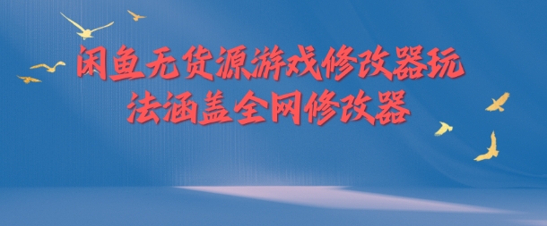 闲鱼无货源游戏修改器玩法涵盖全网修改器-搞钱日记