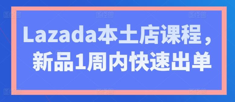 Lazada本土店课程，新品1周内快速出单-搞钱日记