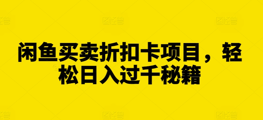 闲鱼买卖折扣卡项目，轻松日入过千秘籍【揭秘】-搞钱日记