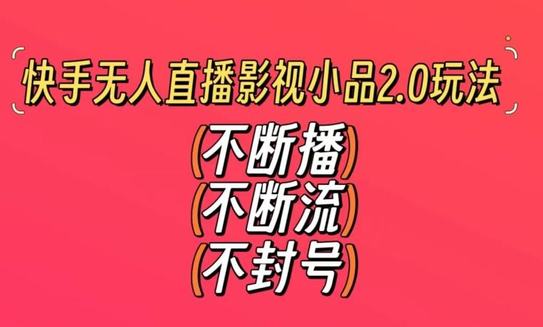 快手无人直播影视小品2.0玩法，不断流，不封号，不需要会剪辑，每天能稳定500-1000+【揭秘】-搞钱日记