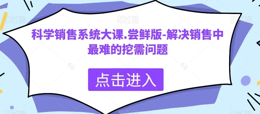 科学销售系统大课.尝鲜版-解决销售中最难的挖需问题-搞钱日记