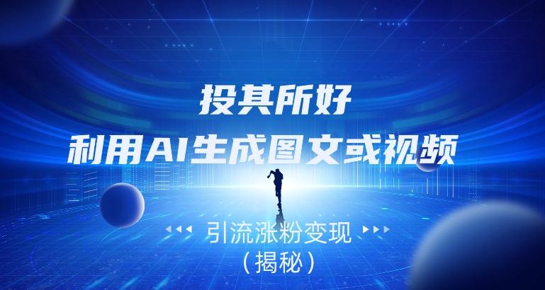 投其所好，利用AI生成图文或视频引流涨粉变现（揭秘）-搞钱日记