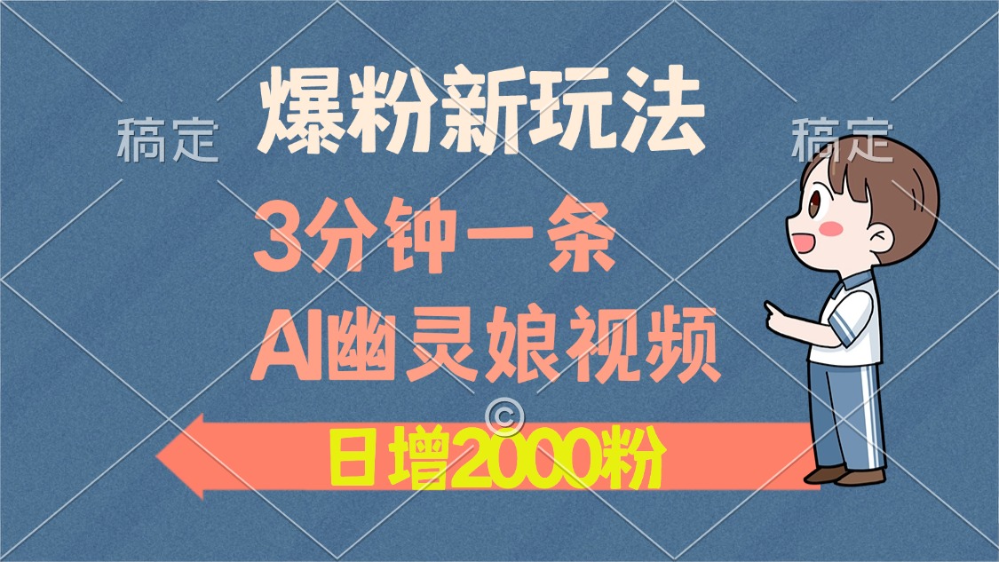 爆粉新玩法，3分钟一条AI幽灵娘视频，日涨2000粉丝，多种变现方式-搞钱日记