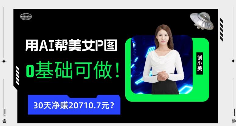 90后用AI帮美女P图，30天净赚20710.7元？0基础可做！-搞钱日记