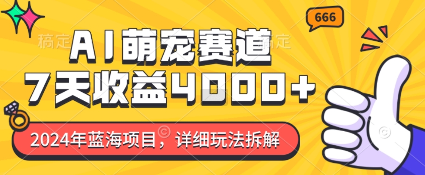 2024年蓝海项目，AI萌宠赛道，7天收益4k，详细玩法拆解-搞钱日记