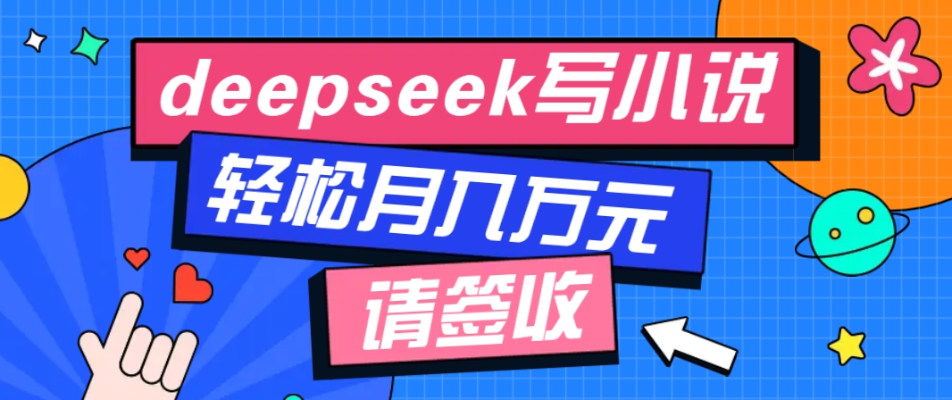 利用Deepseek写小说，零门槛AI小说创作全攻略，新手也能轻松学会提升收入-搞钱日记