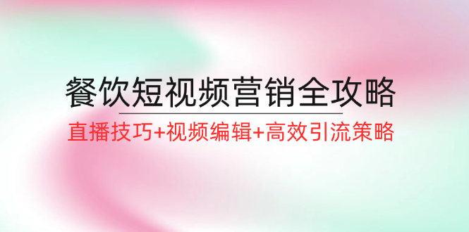 餐饮短视频营销全攻略：直播技巧+视频编辑+高效引流策略-搞钱日记