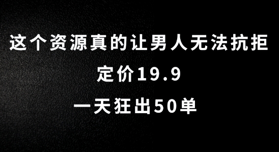 这个资源真的让男人无法抗拒，定价19.9.一天狂出50单【揭秘】-搞钱日记