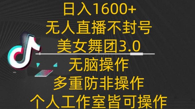 日入1600+，不封号无人直播美女舞团3.0，无脑操作多重防非操作，个人工作制皆可操作【揭秘】-搞钱日记